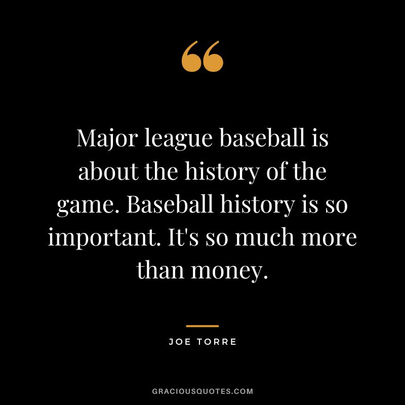 Major league baseball is about the history of the game. Baseball history is so important. It's so much more than money.