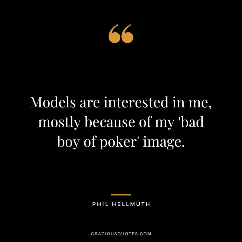 Models are interested in me, mostly because of my 'bad boy of poker' image.