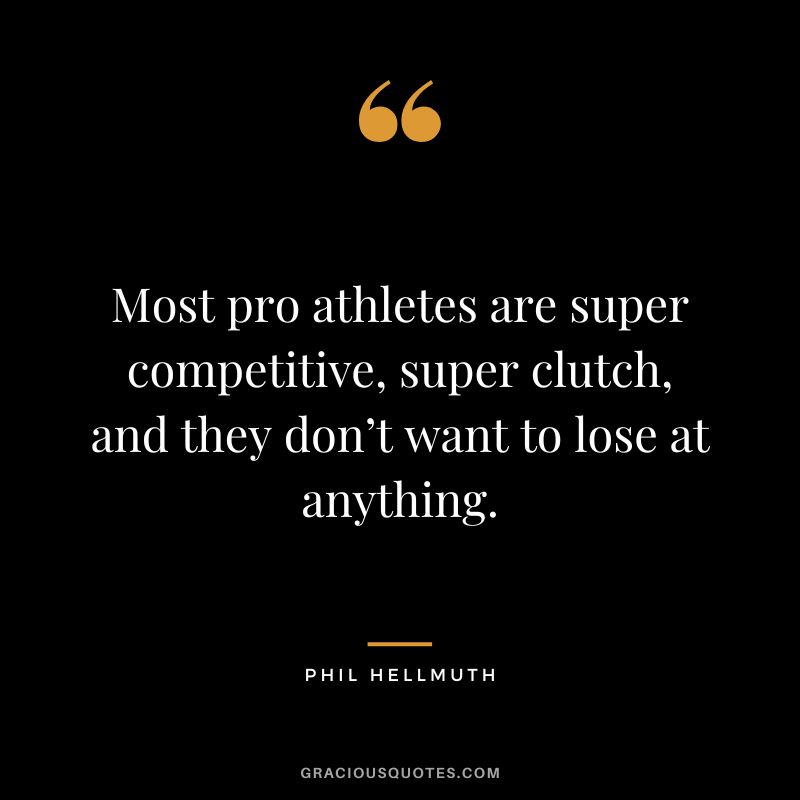 Most pro athletes are super competitive, super clutch, and they don’t want to lose at anything.