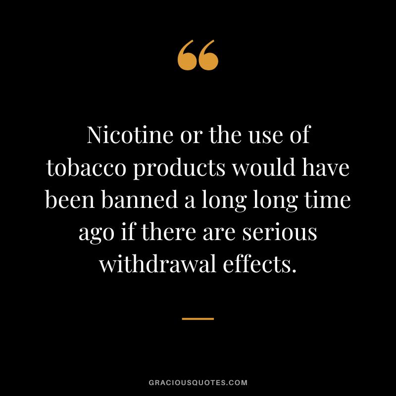 Nicotine or the use of tobacco products would have been banned a long long time ago if there are serious withdrawal effects.