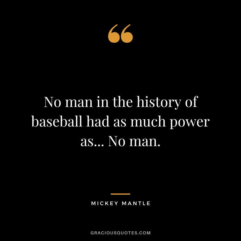 No man in the history of baseball had as much power as... No man.
