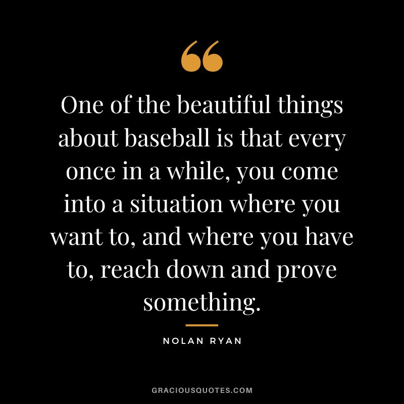 One of the beautiful things about baseball is that every once in a while, you come into a situation where you want to, and where you have to, reach down and prove something.