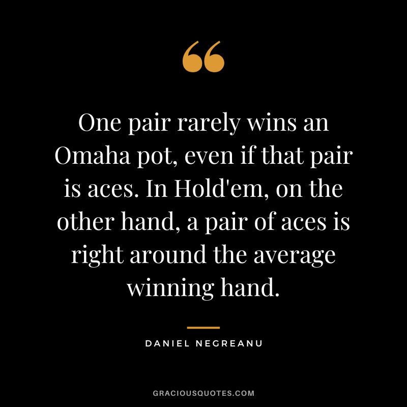 One pair rarely wins an Omaha pot, even if that pair is aces. In Hold'em, on the other hand, a pair of aces is right around the average winning hand.