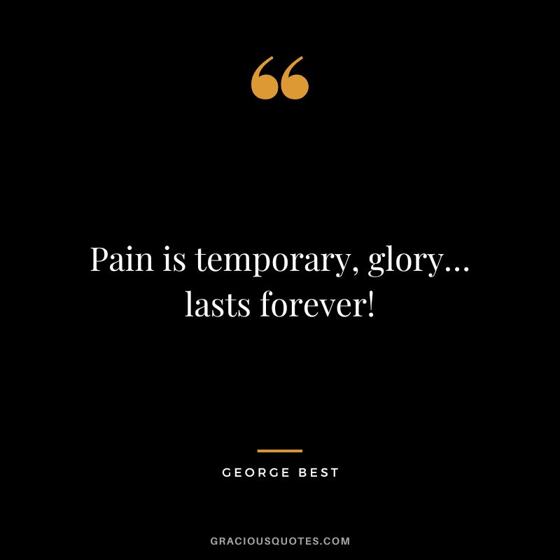 Pain is temporary, glory… lasts forever!