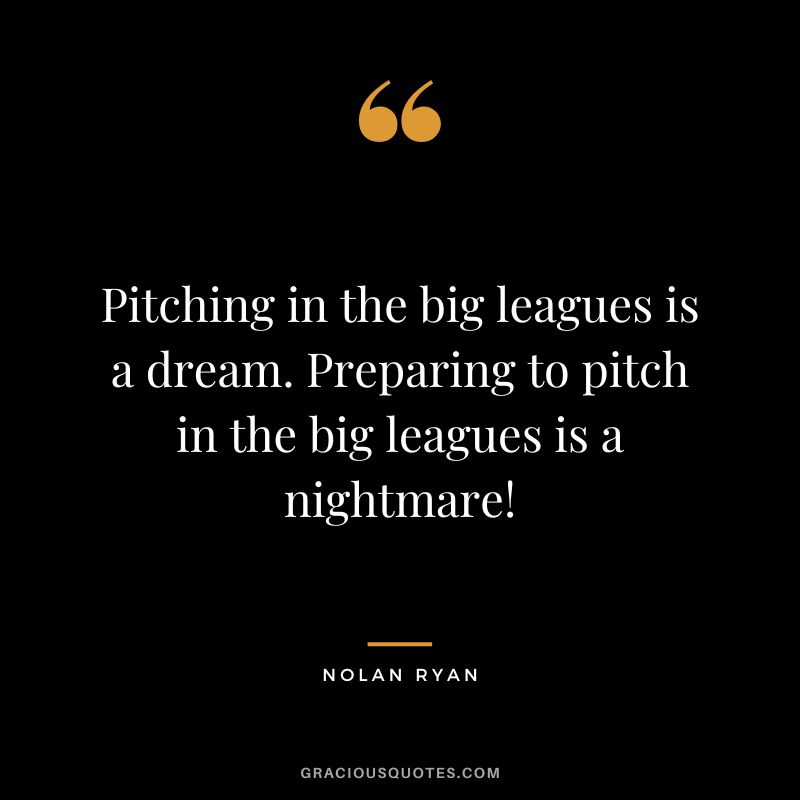Pitching in the big leagues is a dream. Preparing to pitch in the big leagues is a nightmare!