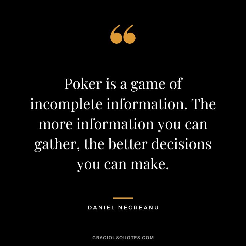 Poker is a game of incomplete information. The more information you can gather, the better decisions you can make.