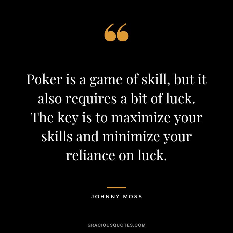 Poker is a game of skill, but it also requires a bit of luck. The key is to maximize your skills and minimize your reliance on luck.