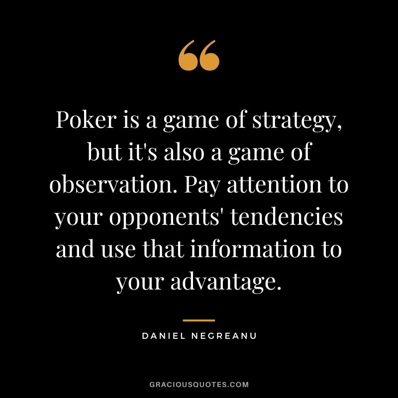 Poker is a game of strategy, but it's also a game of observation. Pay attention to your opponents' tendencies and use that information to your advantage.