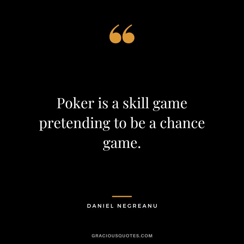 Poker is a skill game pretending to be a chance game.
