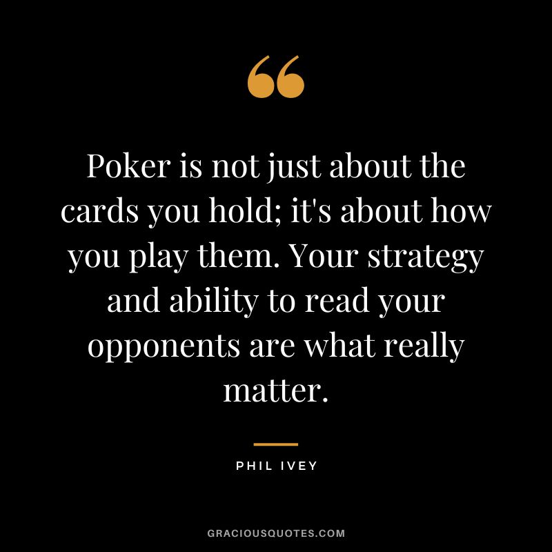 Poker is not just about the cards you hold; it's about how you play them. Your strategy and ability to read your opponents are what really matter.