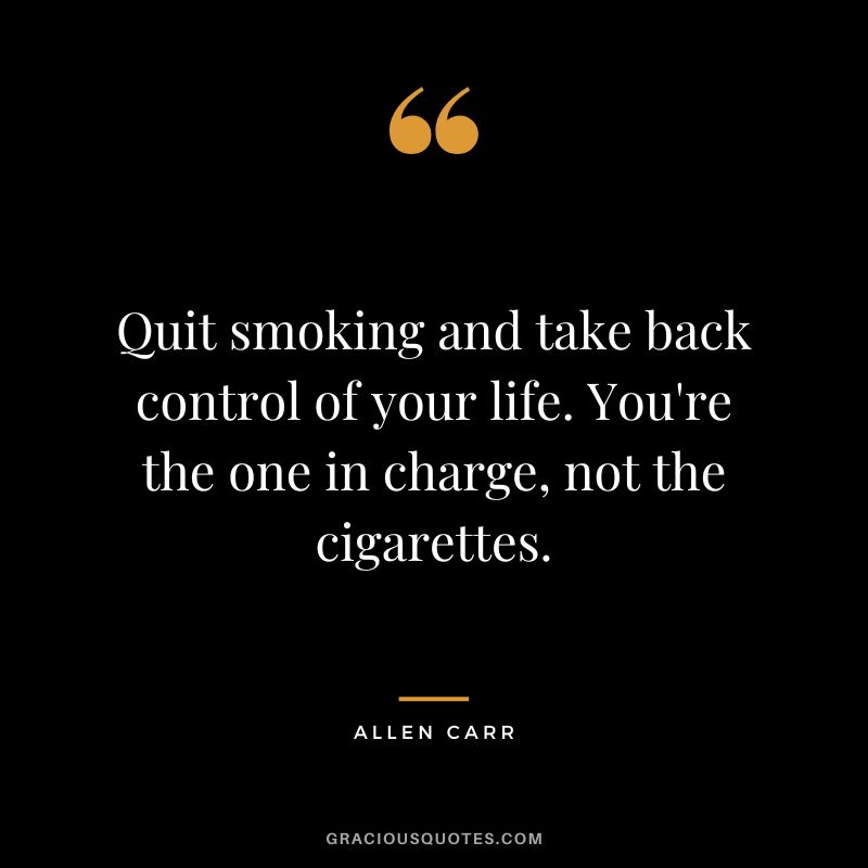 Quit smoking and take back control of your life. You're the one in charge, not the cigarettes.