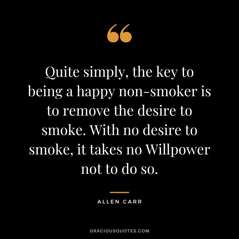 Quite simply, the key to being a happy non-smoker is to remove the desire to smoke. With no desire to smoke, it takes no Willpower not to do so.