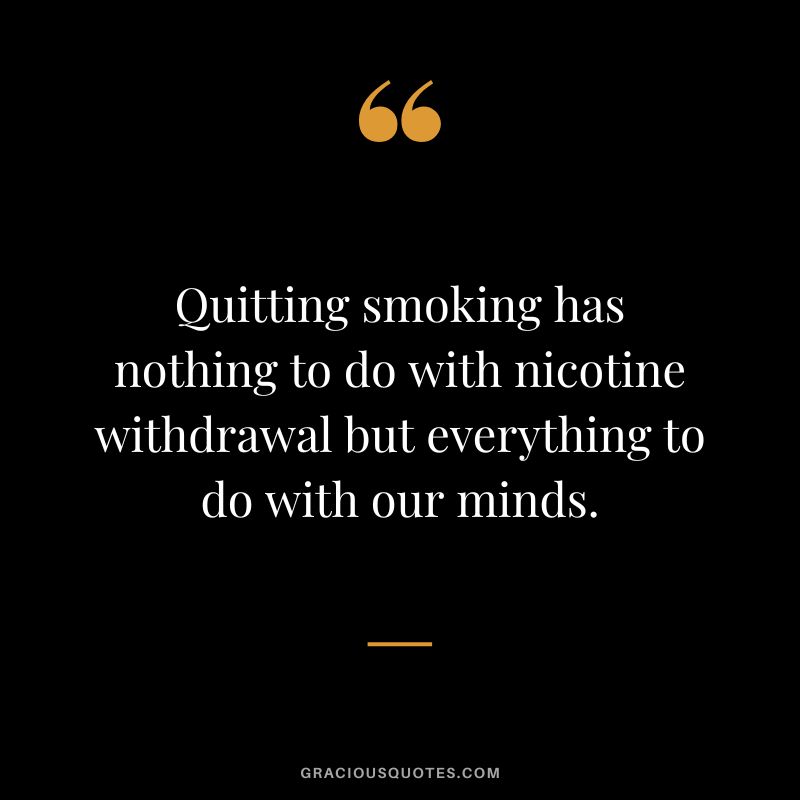 Quitting smoking has nothing to do with nicotine withdrawal but everything to do with our minds.