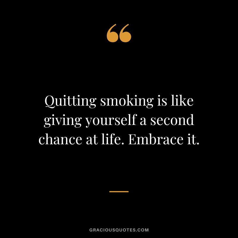Quitting smoking is like giving yourself a second chance at life. Embrace it.
