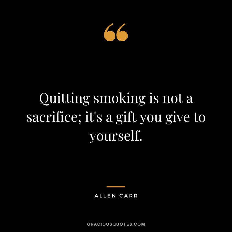 Quitting smoking is not a sacrifice; it's a gift you give to yourself.