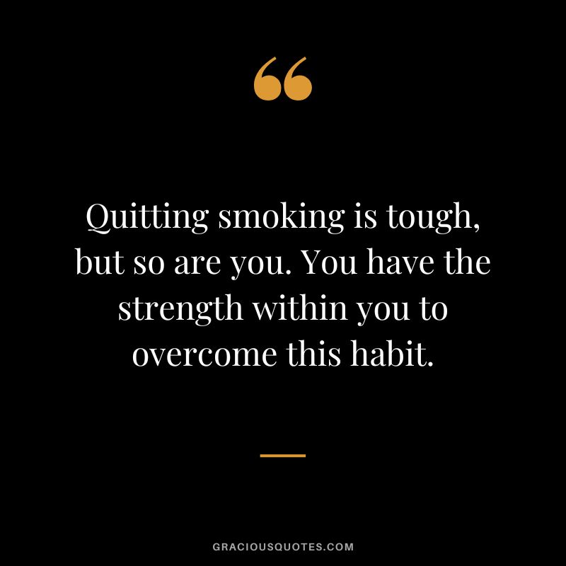 Quitting smoking is tough, but so are you. You have the strength within you to overcome this habit.