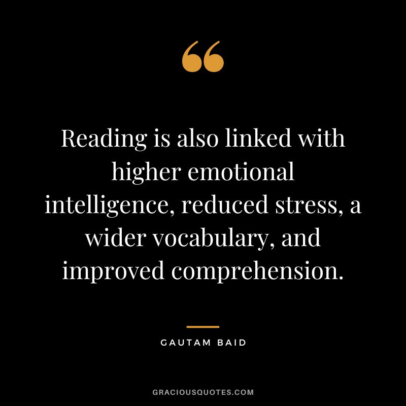 Reading is also linked with higher emotional intelligence, reduced stress, a wider vocabulary, and improved comprehension.