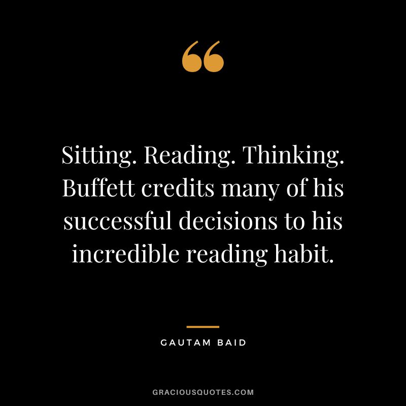 Sitting. Reading. Thinking. Buffett credits many of his successful decisions to his incredible reading habit.