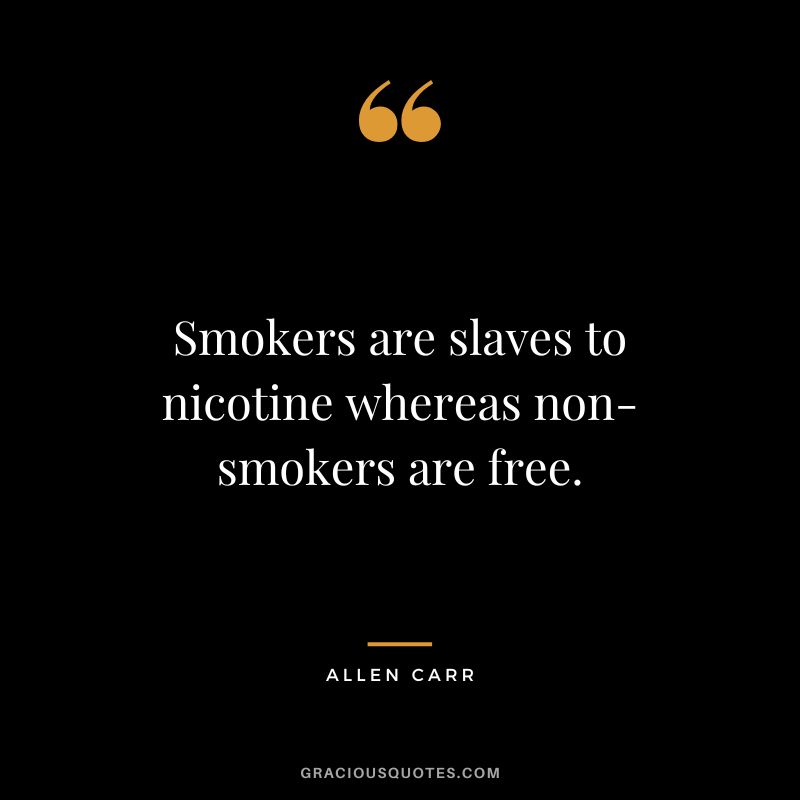 Smokers are slaves to nicotine whereas non-smokers are free.
