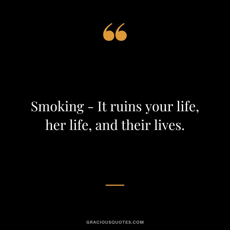 Smoking - It ruins your life, her life, and their lives.