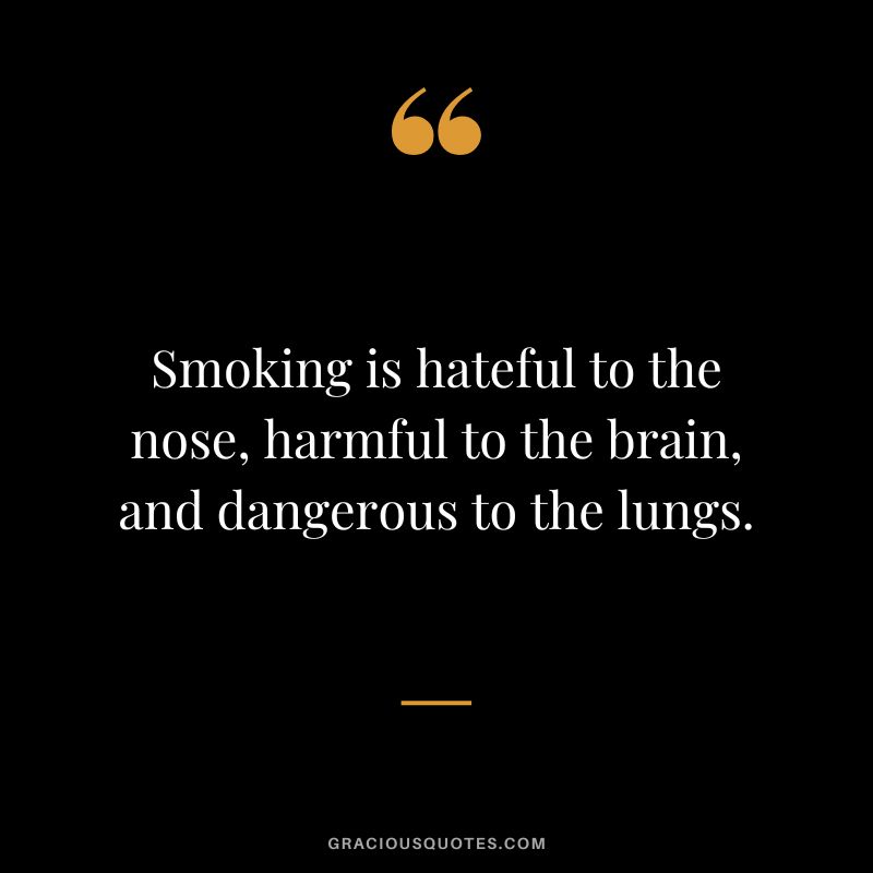 Smoking is hateful to the nose, harmful to the brain, and dangerous to the lungs.