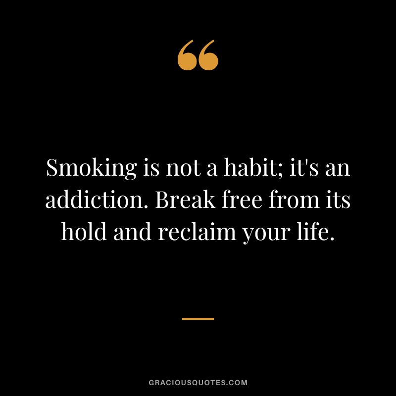 Smoking is not a habit; it's an addiction. Break free from its hold and reclaim your life.