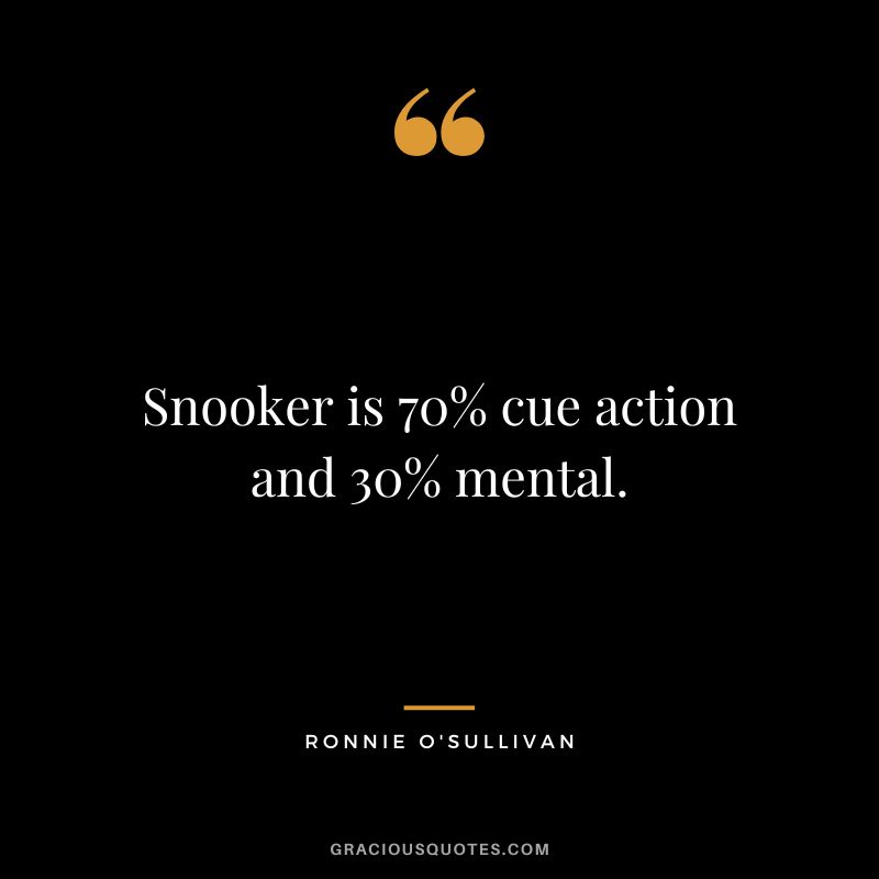 Snooker is 70% cue action and 30% mental.