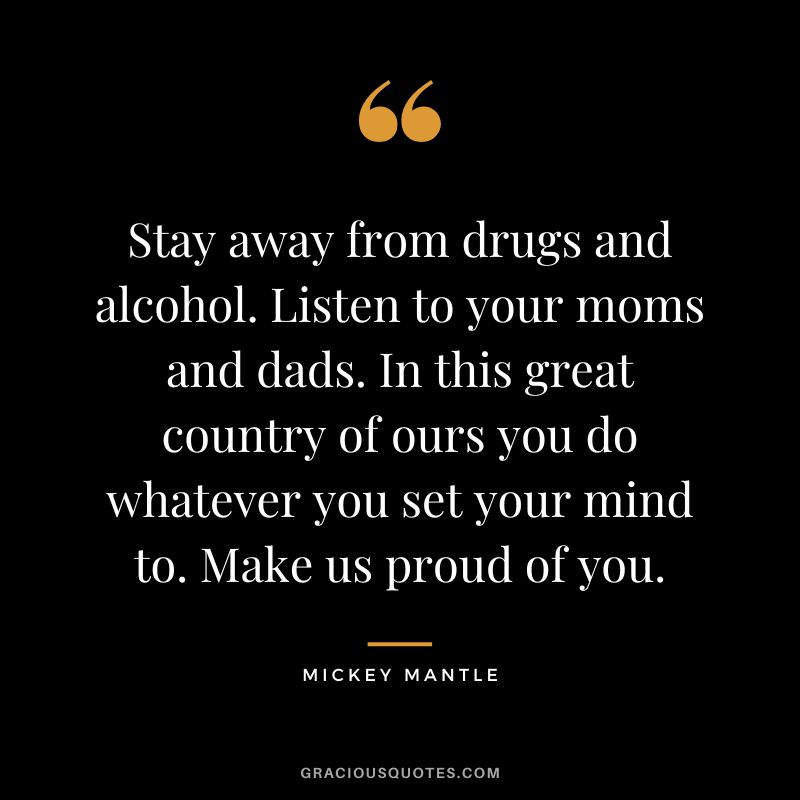 Stay away from drugs and alcohol. Listen to your moms and dads. In this great country of ours you do whatever you set your mind to. Make us proud of you.