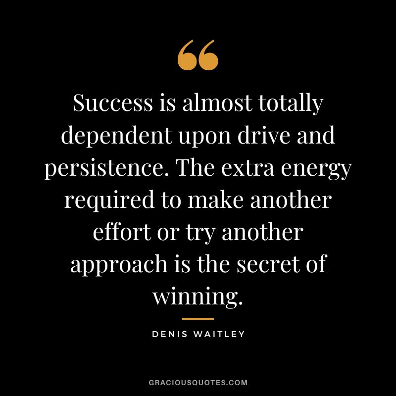 Success is almost totally dependent upon drive and persistence. The extra energy required to make another effort or try another approach is the secret of winning.