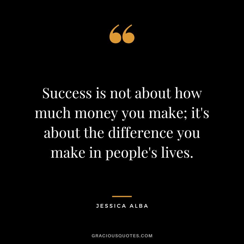 Success is not about how much money you make; it's about the difference you make in people's lives.