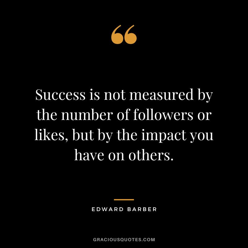 Success is not measured by the number of followers or likes, but by the impact you have on others.