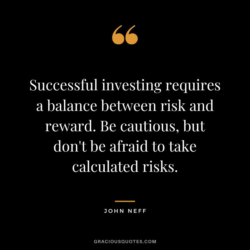 Successful investing requires a balance between risk and reward. Be cautious, but don't be afraid to take calculated risks.