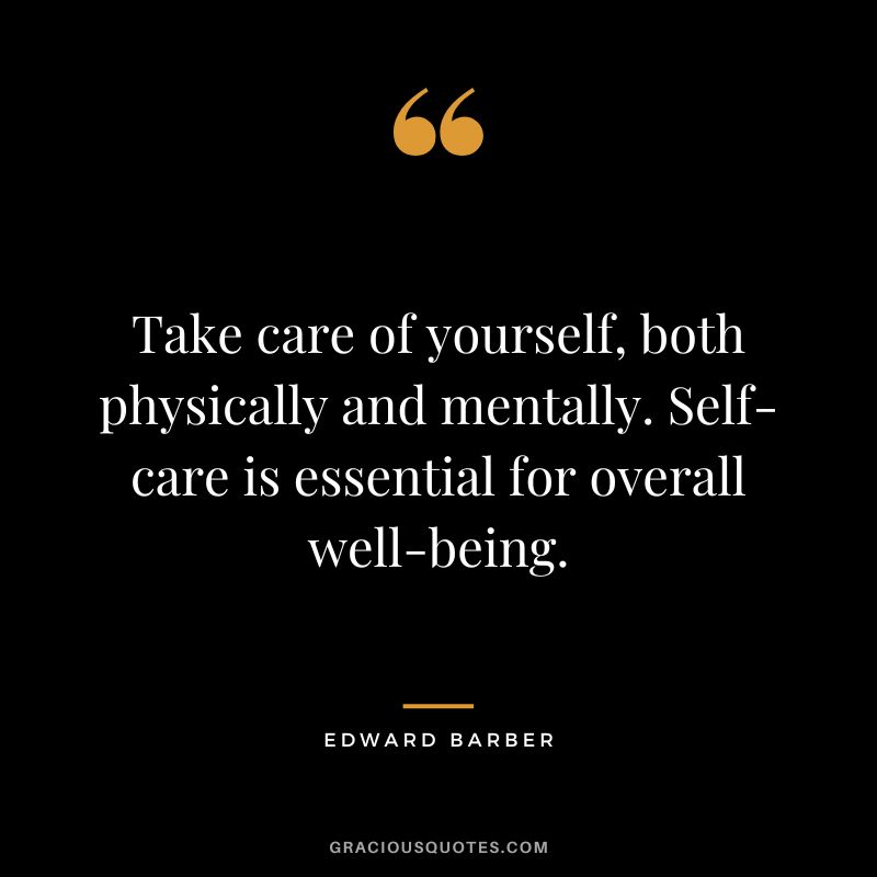 Take care of yourself, both physically and mentally. Self-care is essential for overall well-being.