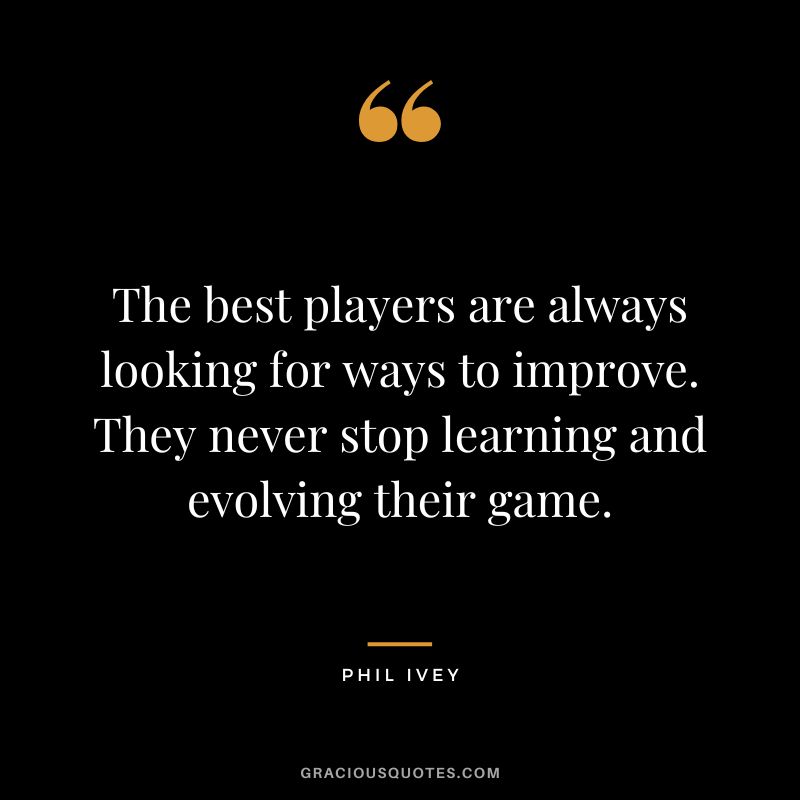 The best players are always looking for ways to improve. They never stop learning and evolving their game.