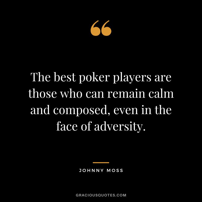 The best poker players are those who can remain calm and composed, even in the face of adversity.