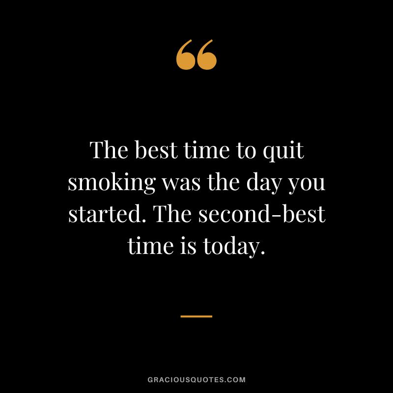 The best time to quit smoking was the day you started. The second-best time is today.