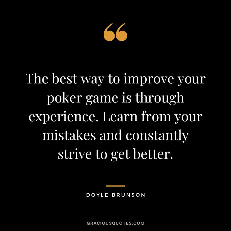 The best way to improve your poker game is through experience. Learn from your mistakes and constantly strive to get better.