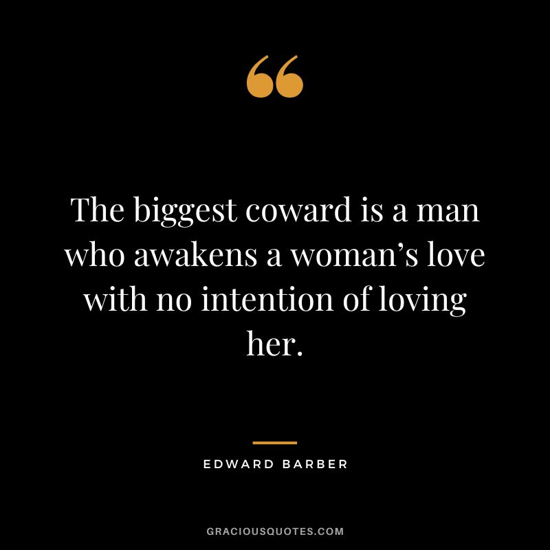 The biggest coward is a man who awakens a woman’s love with no intention of loving her.