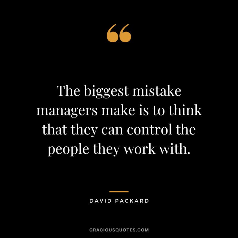The biggest mistake managers make is to think that they can control the people they work with.