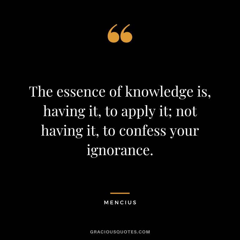 The essence of knowledge is, having it, to apply it; not having it, to confess your ignorance.