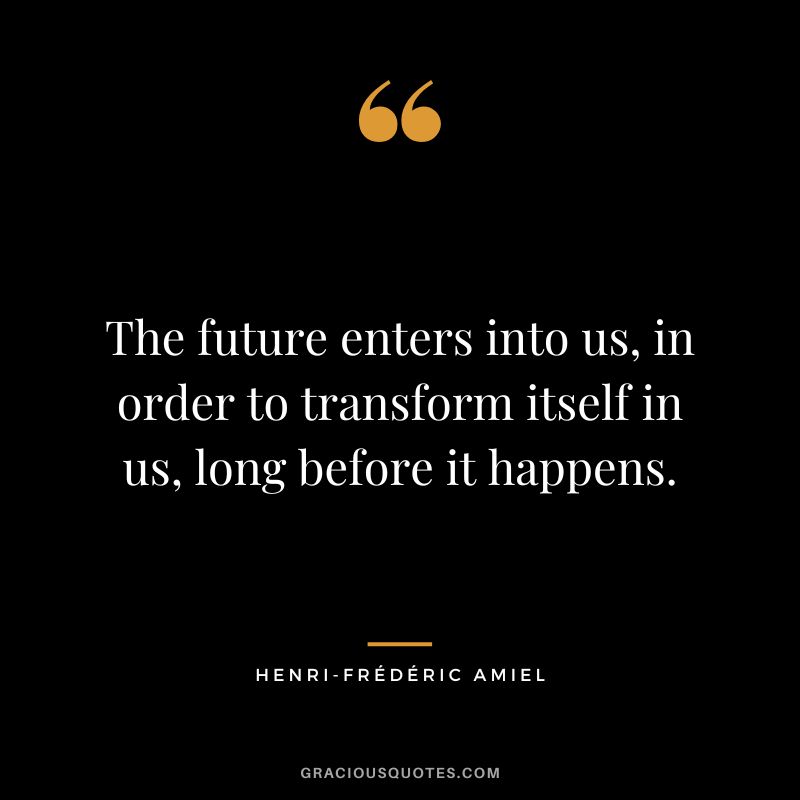 The future enters into us, in order to transform itself in us, long before it happens.
