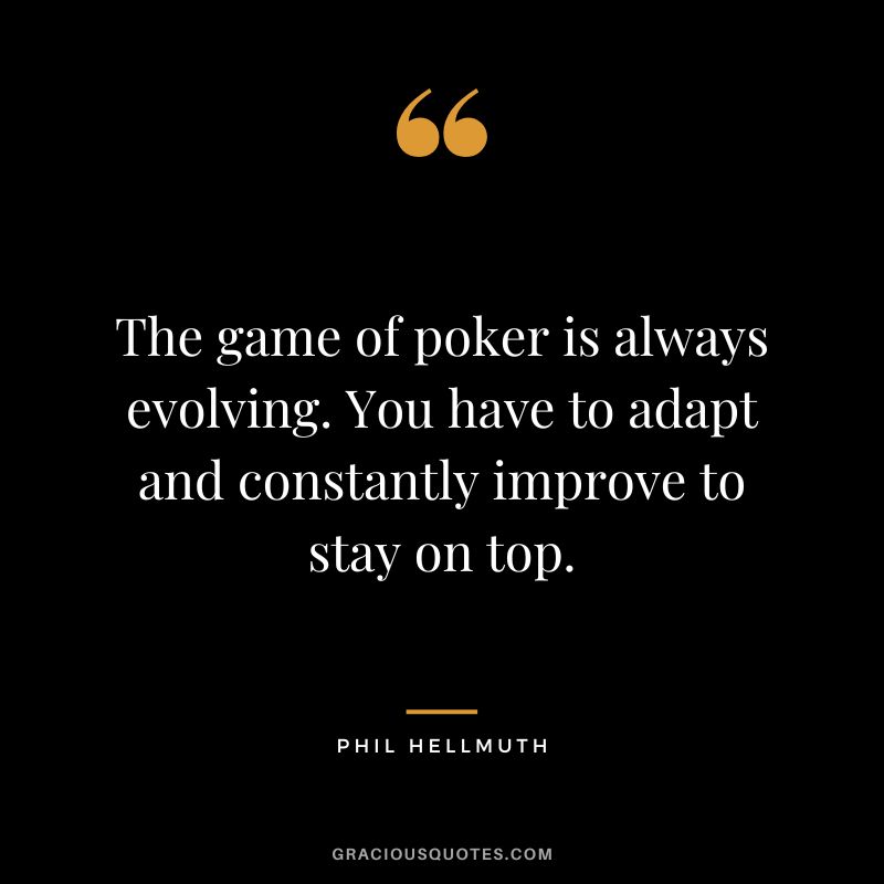 The game of poker is always evolving. You have to adapt and constantly improve to stay on top.