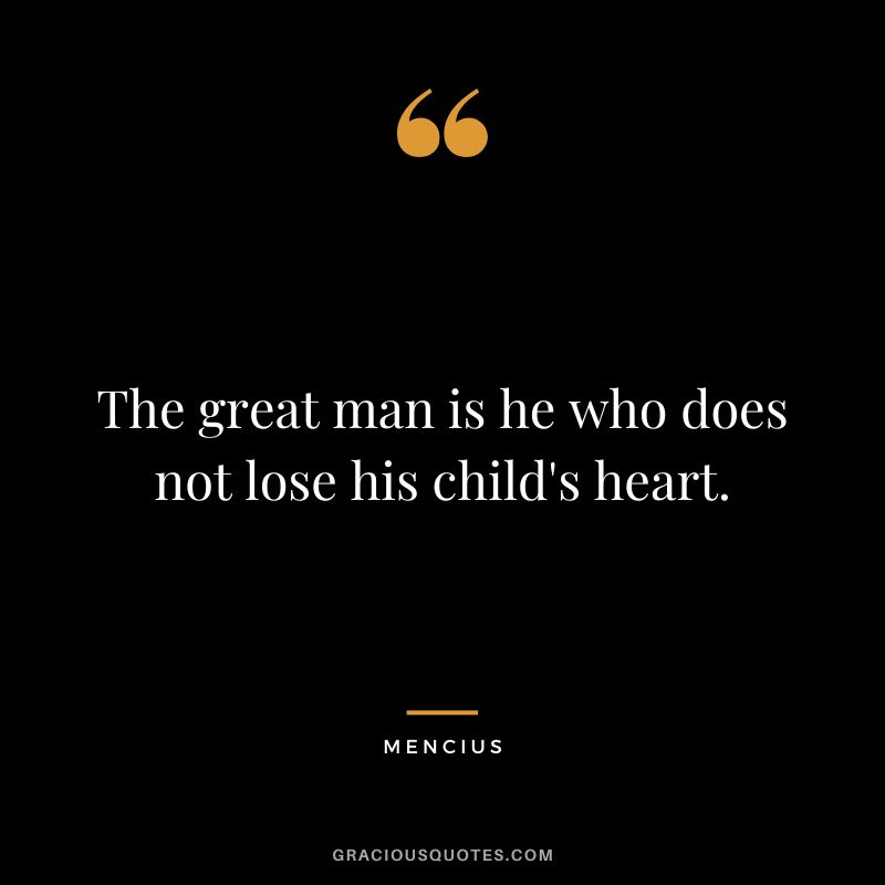 The great man is he who does not lose his child's heart.