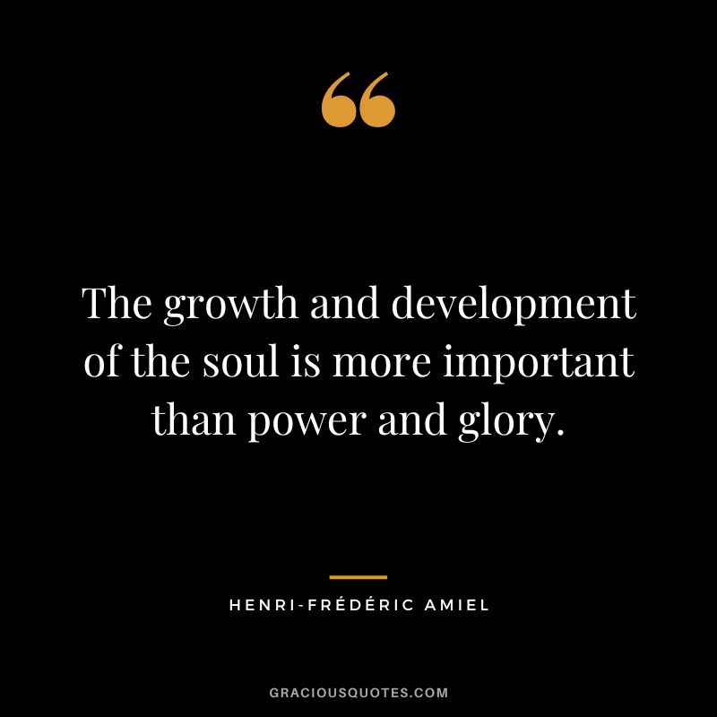 The growth and development of the soul is more important than power and glory.