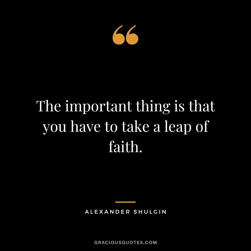 The important thing is that you have to take a leap of faith.
