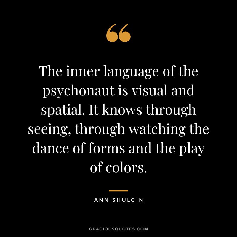 The inner language of the psychonaut is visual and spatial. It knows through seeing, through watching the dance of forms and the play of colors.