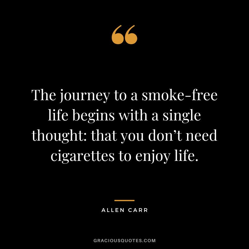 The journey to a smoke-free life begins with a single thought that you don’t need cigarettes to enjoy life.