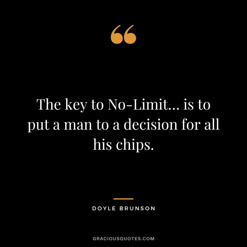 The key to No-Limit… is to put a man to a decision for all his chips.