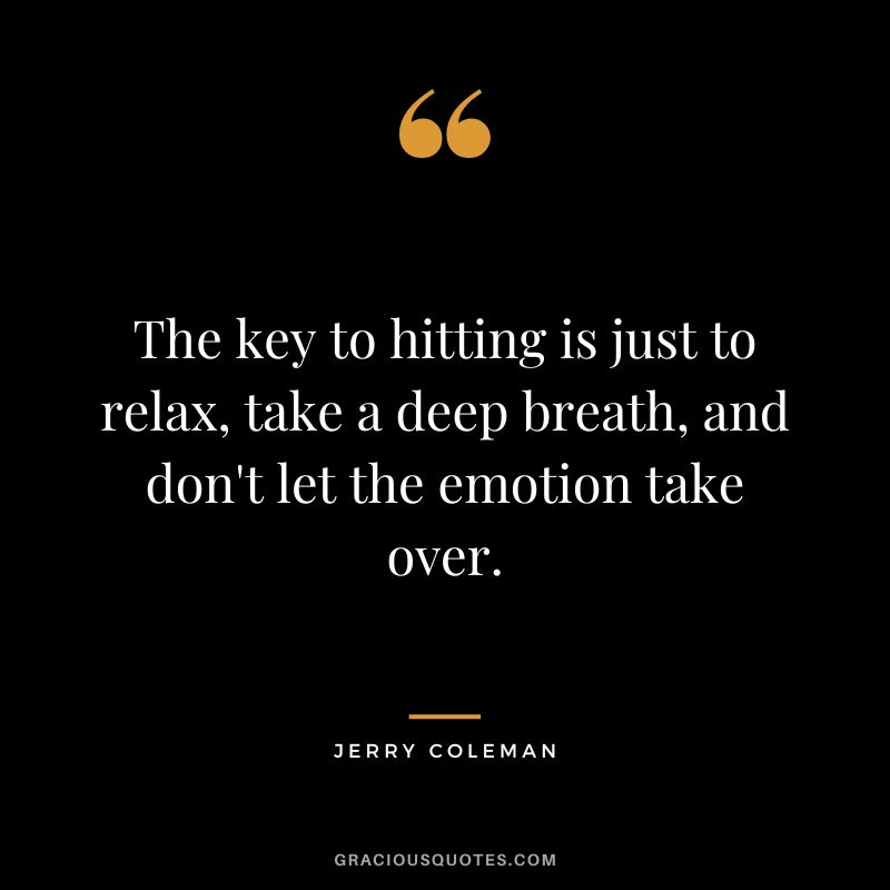 The key to hitting is just to relax, take a deep breath, and don't let the emotion take over.