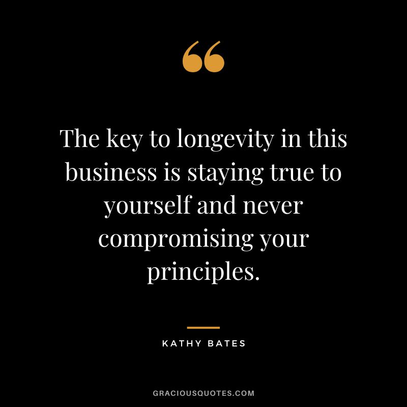 The key to longevity in this business is staying true to yourself and never compromising your principles.